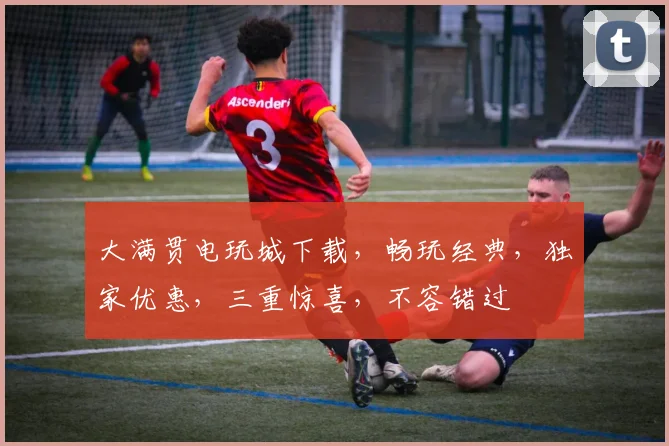 大满贯电玩城下载，畅玩经典，独家优惠，三重惊喜，不容错过