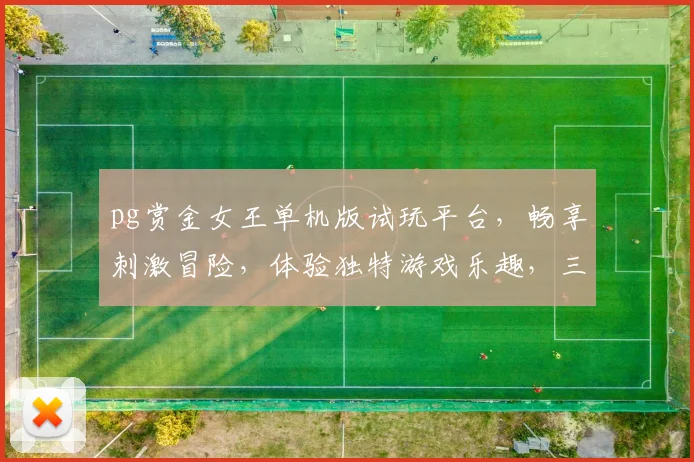pg赏金女王单机版试玩平台，畅享刺激冒险，体验独特游戏乐趣，三大亮点等你探索，不容错过