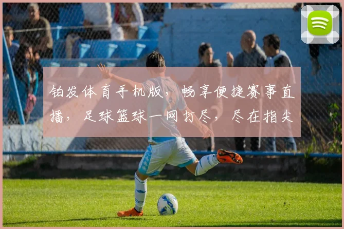 铂发体育手机版，畅享便捷赛事直播，足球篮球一网打尽，尽在指尖