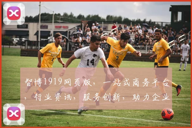 智博1919网页版，一站式商务平台，行业资讯，服务创新，助力企业腾飞，共赢未来
