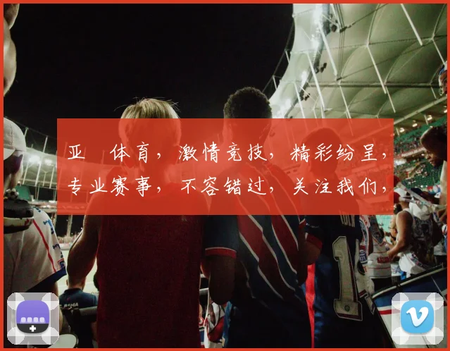 亚愽体育，激情竞技，精彩纷呈，专业赛事，不容错过，关注我们，共享运动盛宴