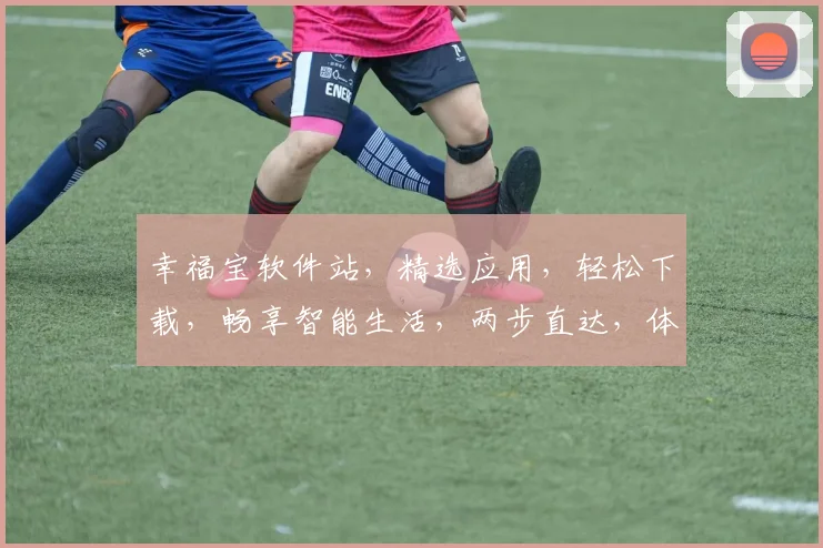 幸福宝软件站，精选应用，轻松下载，畅享智能生活，两步直达，体验无忧