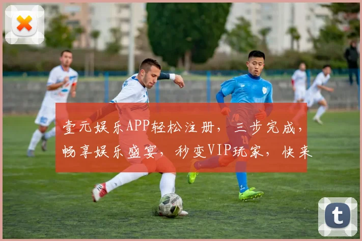 壹元娱乐APP轻松注册，三步完成，畅享娱乐盛宴，秒变VIP玩家，快来体验