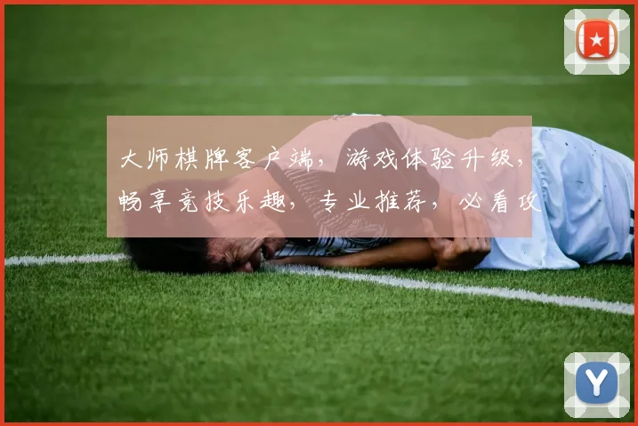 大师棋牌客户端，游戏体验升级，畅享竞技乐趣，专业推荐，必看攻略