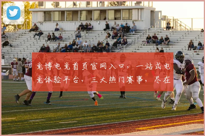 竞博电竞首页官网入口，一站式电竞体验平台，三大热门赛事，尽在掌握，立即进入