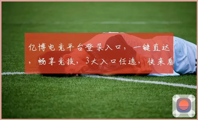 亿博电竞平台登录入口，一键直达，畅享竞技，3大入口任选，快来看看吧
