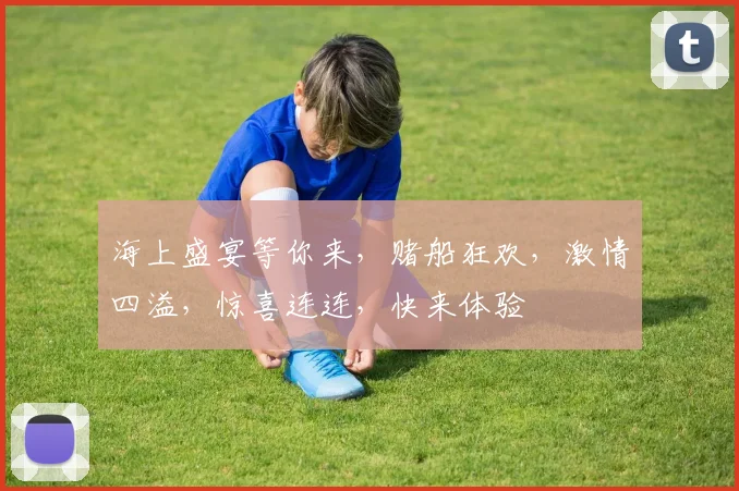海上盛宴等你来，赌船狂欢，激情四溢，惊喜连连，快来体验
