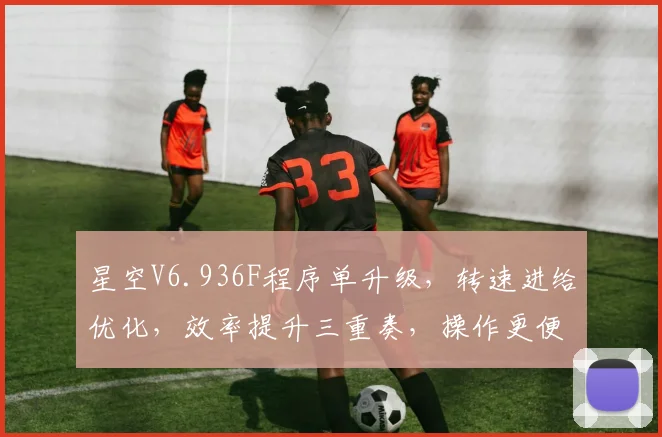星空V6.936F程序单升级，转速进给优化，效率提升三重奏，操作更便捷，体验升级